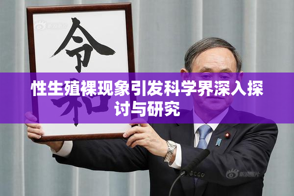 性生殖裸现象引发科学界深入探讨与研究