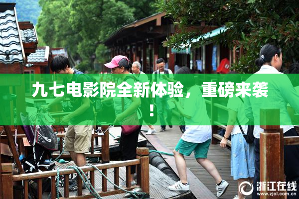 九七电影院全新体验，重磅来袭！