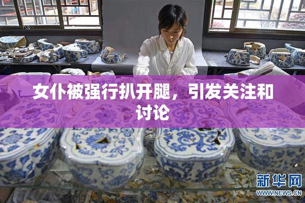 女仆被强行扒开腿，引发关注和讨论
