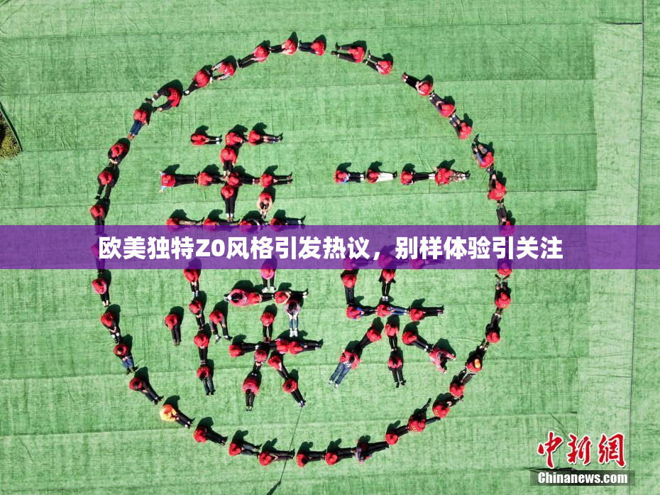 欧美独特Z0风格引发热议，别样体验引关注