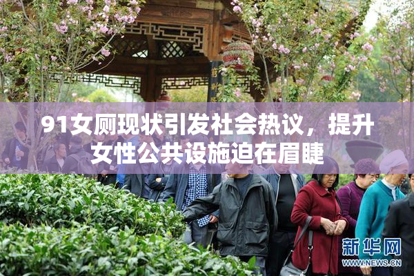 91女厕现状引发社会热议，提升女性公共设施迫在眉睫