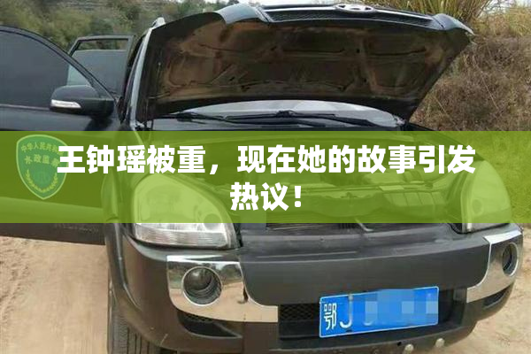 王钟瑶被重，现在她的故事引发热议！