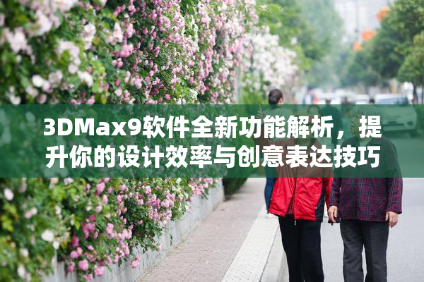 3DMax9软件全新功能解析，提升你的设计效率与创意表达技巧