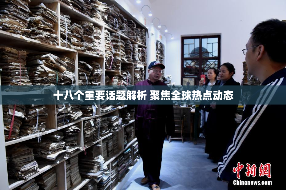 十八个重要话题解析 聚焦全球热点动态