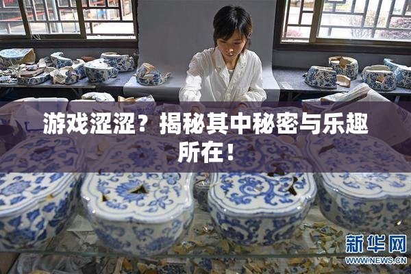 游戏涩涩？揭秘其中秘密与乐趣所在！