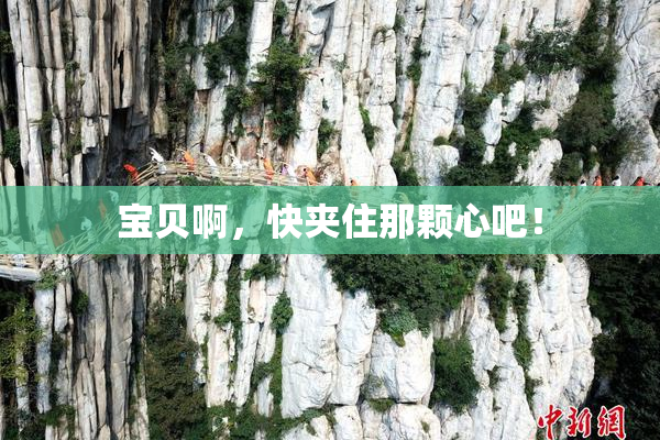 宝贝啊，快夹住那颗心吧！