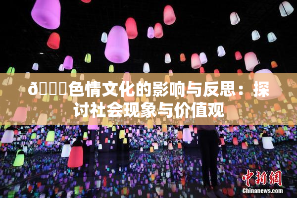 🔞色情文化的影响与反思：探讨社会现象与价值观