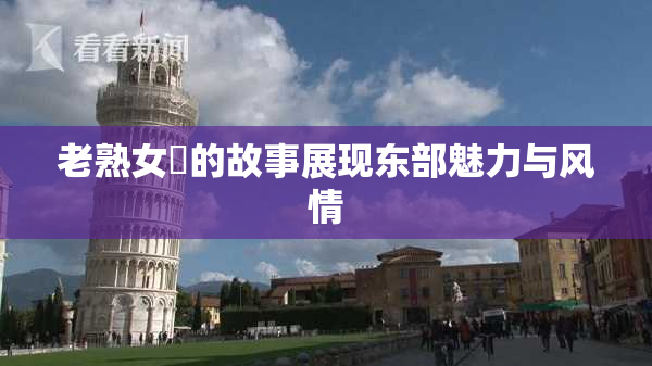 老熟女黃的故事展现东部魅力与风情