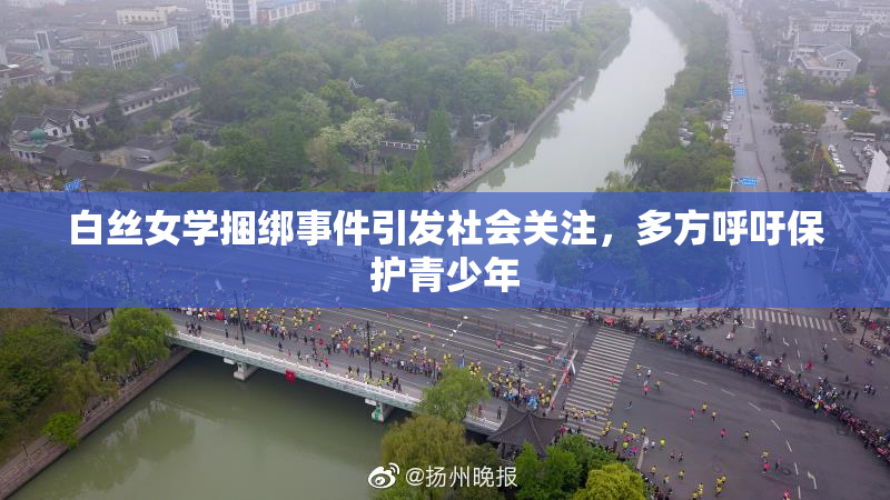 白丝女学捆绑事件引发社会关注，多方呼吁保护青少年