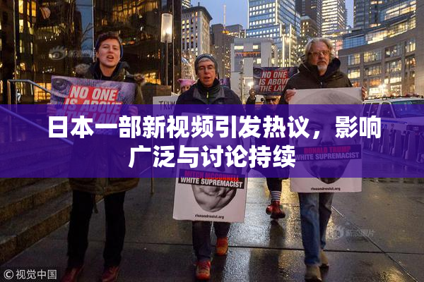 日本一部新视频引发热议，影响广泛与讨论持续