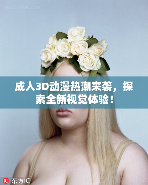 成人3D动漫热潮来袭，探索全新视觉体验！