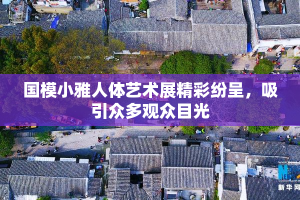 国模小雅人体艺术展精彩纷呈，吸引众多观众目光