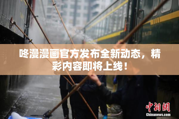 咚漫漫画官方发布全新动态，精彩内容即将上线！