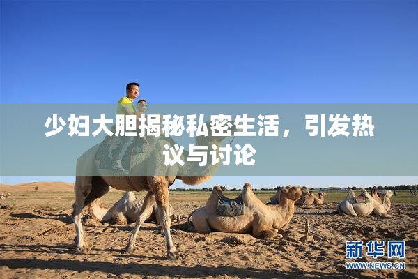 少妇大胆揭秘私密生活，引发热议与讨论