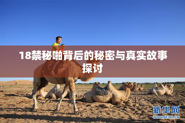 18禁秘啪背后的秘密与真实故事探讨