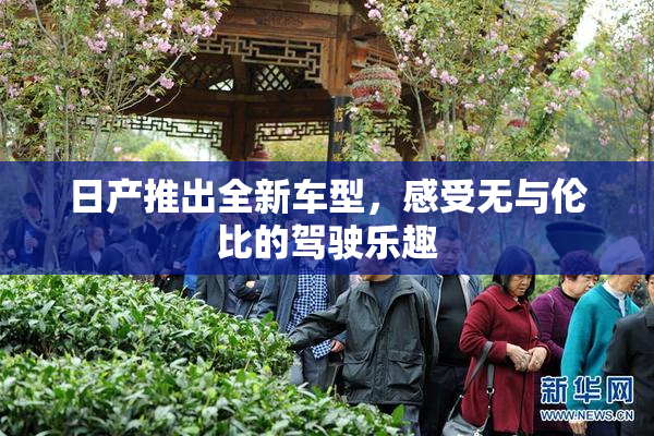 日产推出全新车型，感受无与伦比的驾驶乐趣