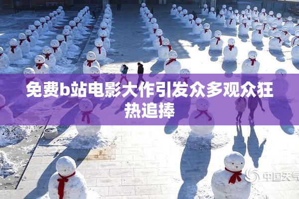 免费b站电影大作引发众多观众狂热追捧
