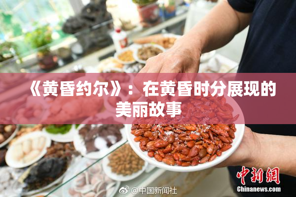 《黄昏约尔》：在黄昏时分展现的美丽故事