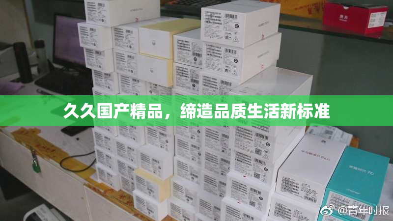 久久国产精品，缔造品质生活新标准