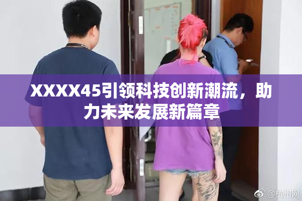 XXXX45引领科技创新潮流，助力未来发展新篇章