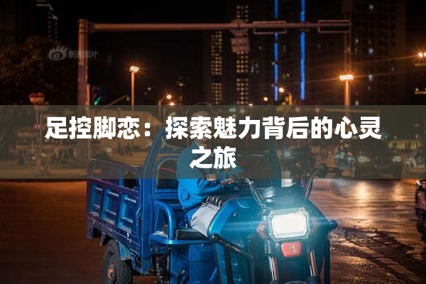 足控脚恋：探索魅力背后的心灵之旅