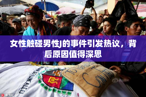女性触碰男性J的事件引发热议，背后原因值得深思