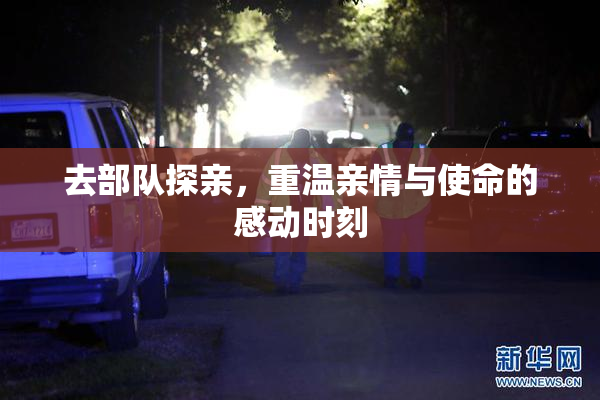 去部队探亲，重温亲情与使命的感动时刻