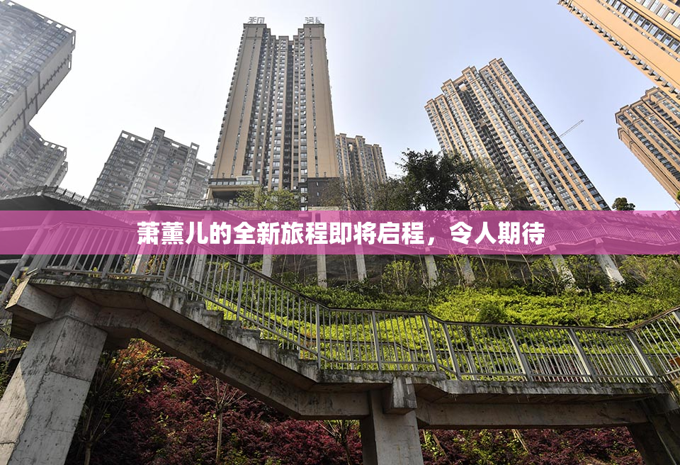 萧薰儿的全新旅程即将启程，令人期待