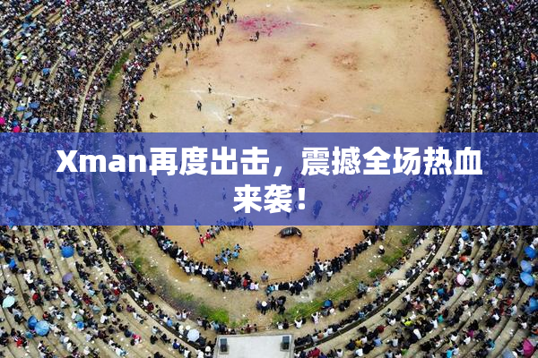 Xman再度出击，震撼全场热血来袭！