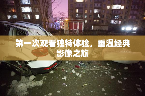 第一次观看独特体验，重温经典影像之旅