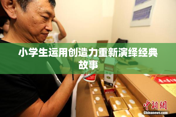 小学生运用创造力重新演绎经典故事