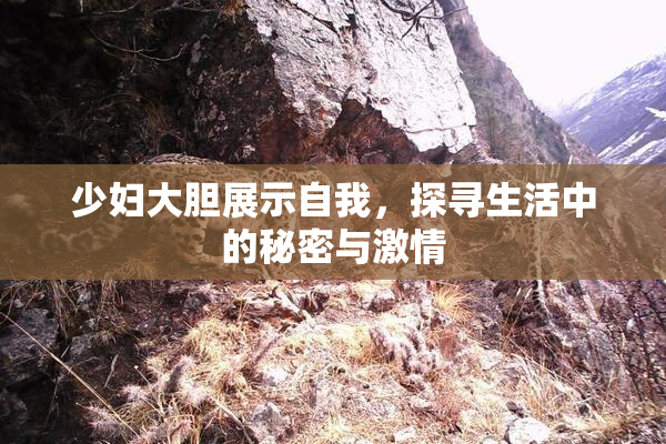 少妇大胆展示自我，探寻生活中的秘密与激情