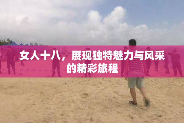 女人十八，展现独特魅力与风采的精彩旅程