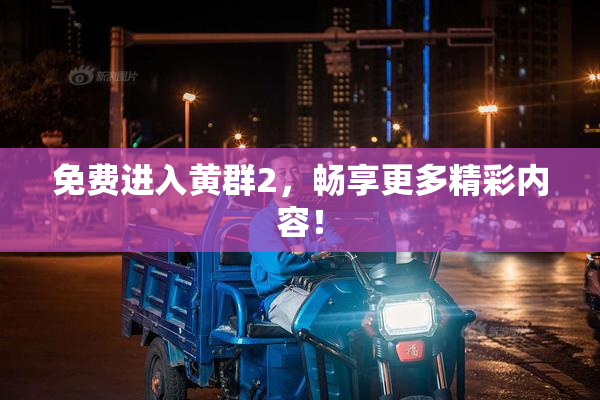 免费进入黄群2，畅享更多精彩内容！