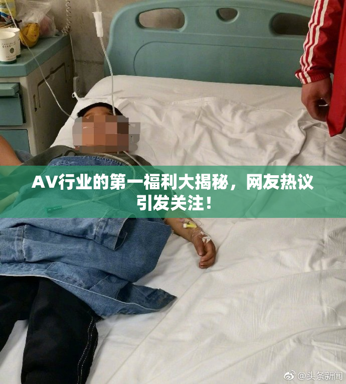 AV行业的第一福利大揭秘，网友热议引发关注！