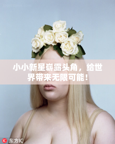 小小新星崭露头角，给世界带来无限可能！