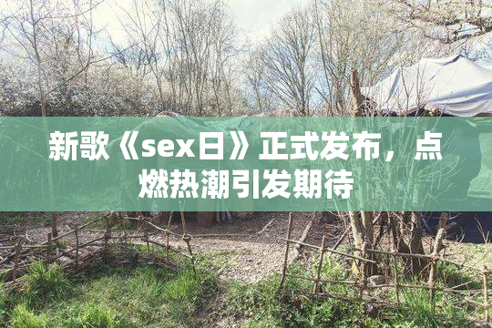 新歌《sex日》正式发布，点燃热潮引发期待