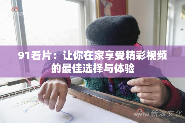 91看片：让你在家享受精彩视频的最佳选择与体验