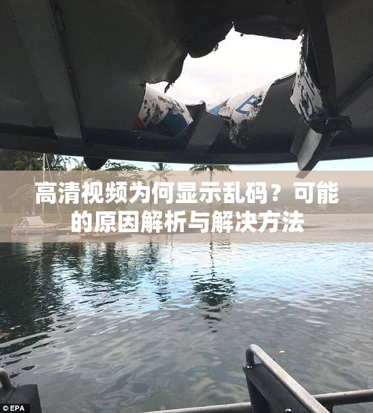 高清视频为何显示乱码？可能的原因解析与解决方法