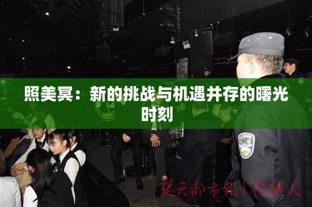 照美冥：新的挑战与机遇并存的曙光时刻