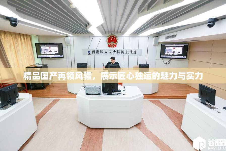 精品国产再领风骚，展示匠心独运的魅力与实力