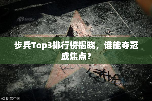 步兵Top3排行榜揭晓，谁能夺冠成焦点？