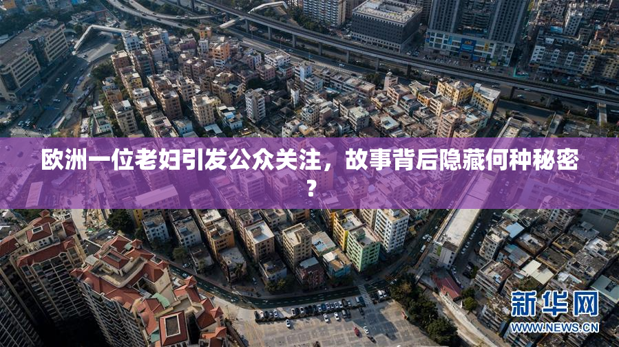 欧洲一位老妇引发公众关注，故事背后隐藏何种秘密？