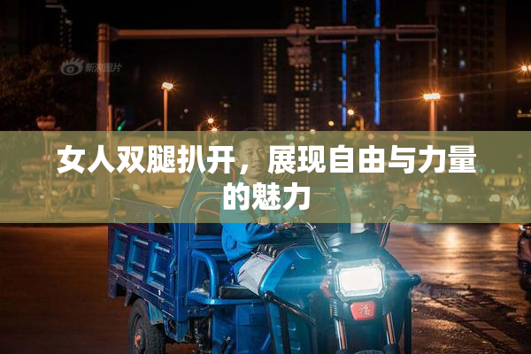 女人双腿扒开，展现自由与力量的魅力