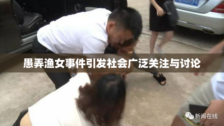 愚弄渔女事件引发社会广泛关注与讨论