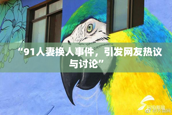 “91人妻换人事件，引发网友热议与讨论”