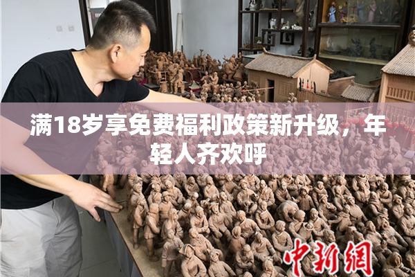 满18岁享免费福利政策新升级，年轻人齐欢呼