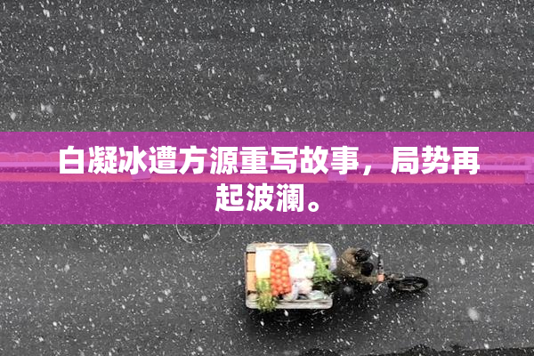 白凝冰遭方源重写故事，局势再起波澜。