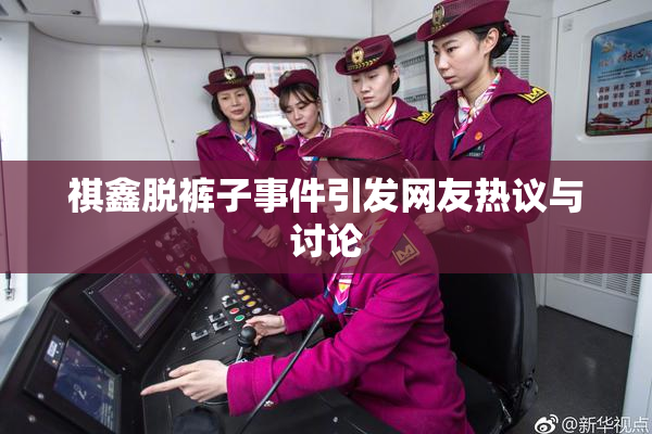 祺鑫脱裤子事件引发网友热议与讨论