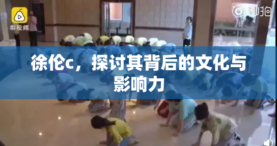 徐伦c，探讨其背后的文化与影响力